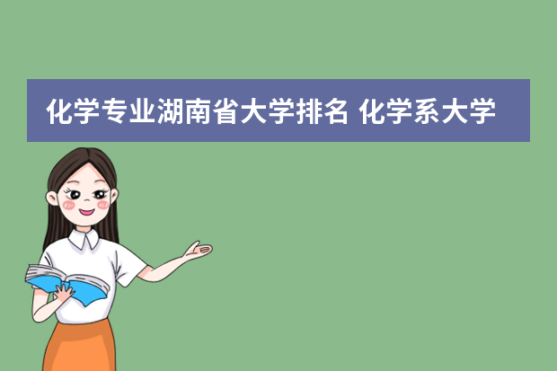 化学专业湖南省大学排名 化学系大学排名中国